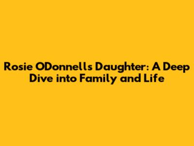 Rosie O'Donnell's Daughter: A Deep Dive into Family and Life