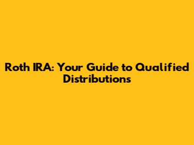 Roth IRA: Your Guide to Qualified Distributions