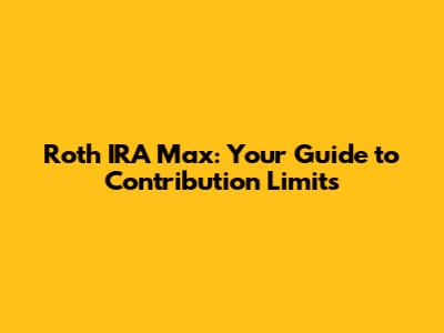 Roth IRA Max: Your Guide to Contribution Limits