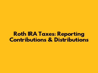 Roth IRA Taxes: Reporting Contributions & Distributions