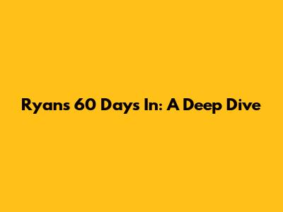 Ryan's 60 Days In: A Deep Dive