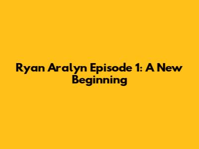 Ryan Aralyn Episode 1: A New Beginning