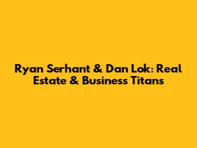Ryan Serhant & Dan Lok: Real Estate & Business Titans