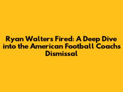Ryan Walters Fired: A Deep Dive into the American Football Coach's Dismissal