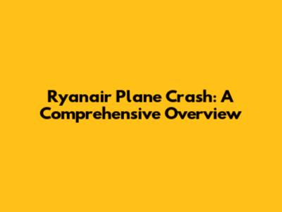 Ryanair Plane Crash: A Comprehensive Overview