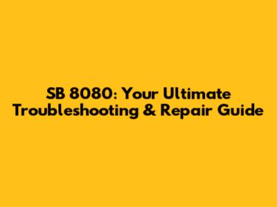 SB 8080: Your Ultimate Troubleshooting & Repair Guide