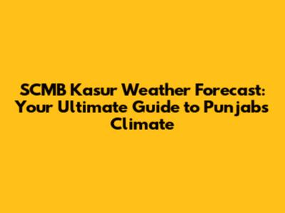 SCMB Kasur Weather Forecast: Your Ultimate Guide to Punjab's Climate