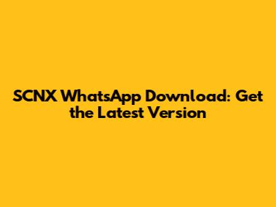 SCNX WhatsApp Download: Get the Latest Version