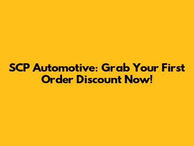 SCP Automotive: Grab Your First Order Discount Now!