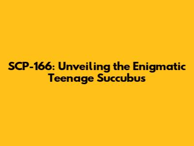 SCP-166: Unveiling the Enigmatic Teenage Succubus