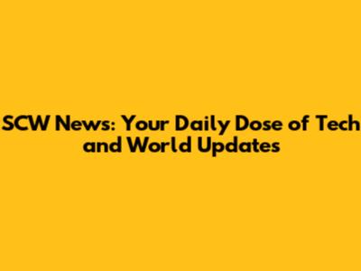 SCW News: Your Daily Dose of Tech and World Updates