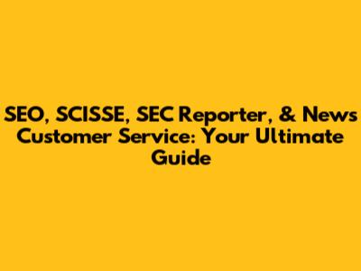 SEO, SCISSE, SEC Reporter, & News Customer Service: Your Ultimate Guide