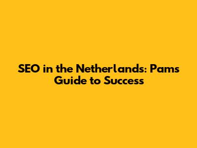 SEO in the Netherlands: Pam's Guide to Success