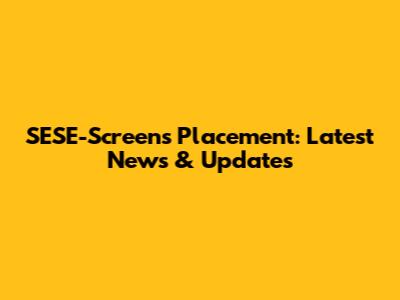 SESE-Screens Placement: Latest News & Updates