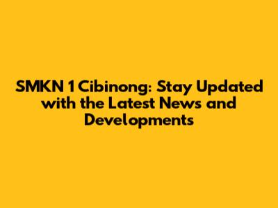 SMKN 1 Cibinong: Stay Updated with the Latest News and Developments