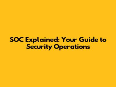 SOC Explained: Your Guide to Security Operations
