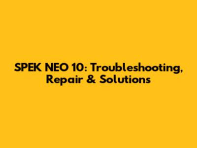 SPEK NEO 10: Troubleshooting, Repair & Solutions