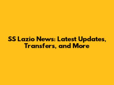SS Lazio News: Latest Updates, Transfers, and More