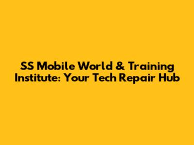 SS Mobile World & Training Institute: Your Tech Repair Hub