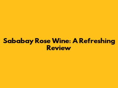 Sababay Rose Wine: A Refreshing Review