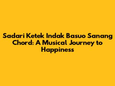 Sadari Ketek Indak Basuo Sanang Chord: A Musical Journey to Happiness