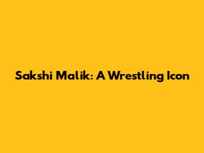 Sakshi Malik: A Wrestling Icon
