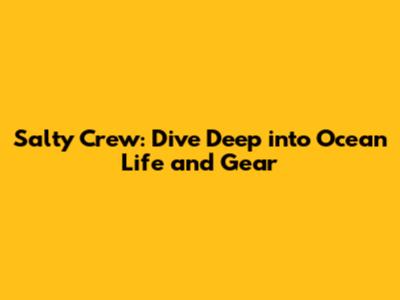 Salty Crew: Dive Deep into Ocean Life and Gear