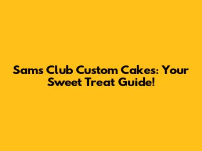Sam's Club Custom Cakes: Your Sweet Treat Guide!