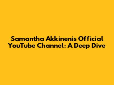 Samantha Akkineni's Official YouTube Channel: A Deep Dive
