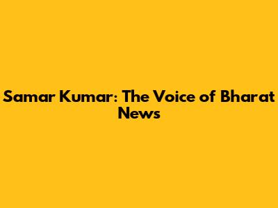 Samar Kumar: The Voice of Bharat News