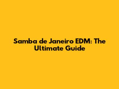 Samba de Janeiro EDM: The Ultimate Guide