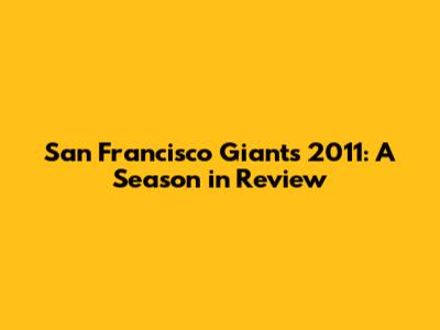 San Francisco Giants 2011: A Season in Review