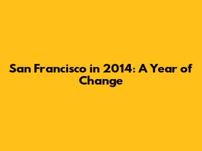 San Francisco in 2014: A Year of Change