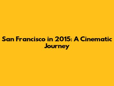 San Francisco in 2015: A Cinematic Journey