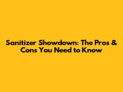 Sanitizer Showdown: The Pros & Cons You Need to Know