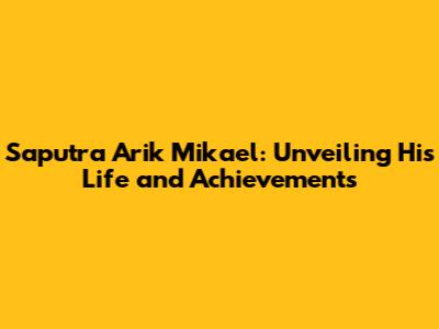 Saputra Arik Mikael: Unveiling His Life and Achievements