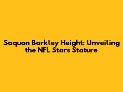 Saquon Barkley Height: Unveiling the NFL Star's Stature