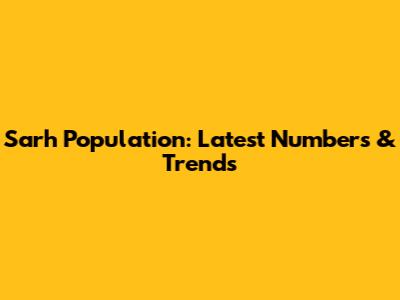 Sarh Population: Latest Numbers & Trends