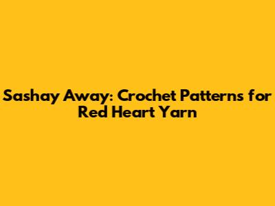 Sashay Away: Crochet Patterns for Red Heart Yarn