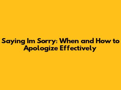 Saying I'm Sorry: When and How to Apologize Effectively