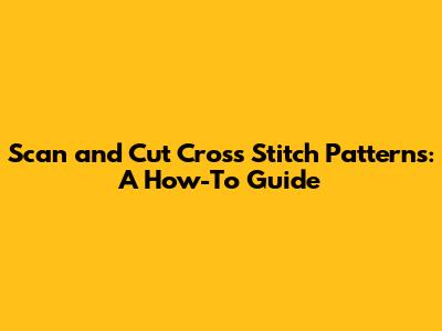 Scan and Cut Cross Stitch Patterns: A How-To Guide