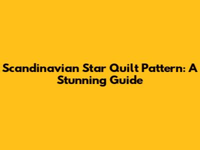 Scandinavian Star Quilt Pattern: A Stunning Guide