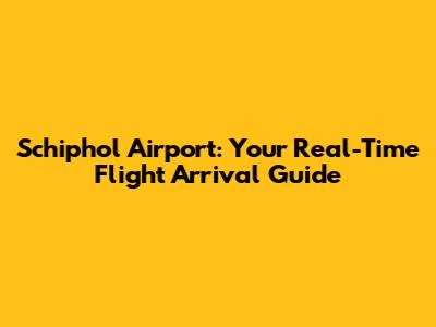 Schiphol Airport: Your Real-Time Flight Arrival Guide