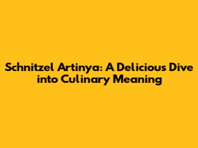 Schnitzel Artinya: A Delicious Dive into Culinary Meaning