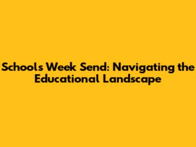 Schools Week Send: Navigating the Educational Landscape