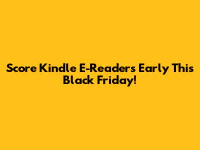 Score Kindle E-Readers Early This Black Friday!