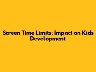 Screen Time Limits: Impact on Kids' Development
