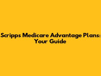 Scripps Medicare Advantage Plans: Your Guide