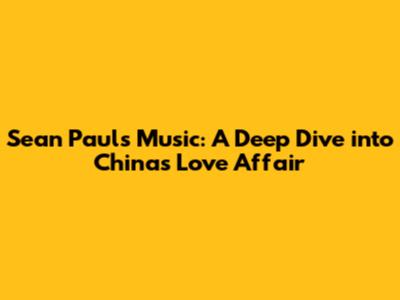 Sean Paul's Music: A Deep Dive into China's Love Affair