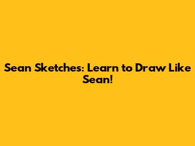 Sean Sketches: Learn to Draw Like Sean!